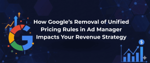How Google’s Removal of Unified Pricing Rules in Ad Manager Impacts Your Revenue Strategy